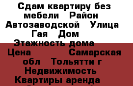 Сдам квартиру без мебели › Район ­ Автозаводской › Улица ­ Гая › Дом ­ 5 › Этажность дома ­ 9 › Цена ­ 7 000 - Самарская обл., Тольятти г. Недвижимость » Квартиры аренда   . Самарская обл.